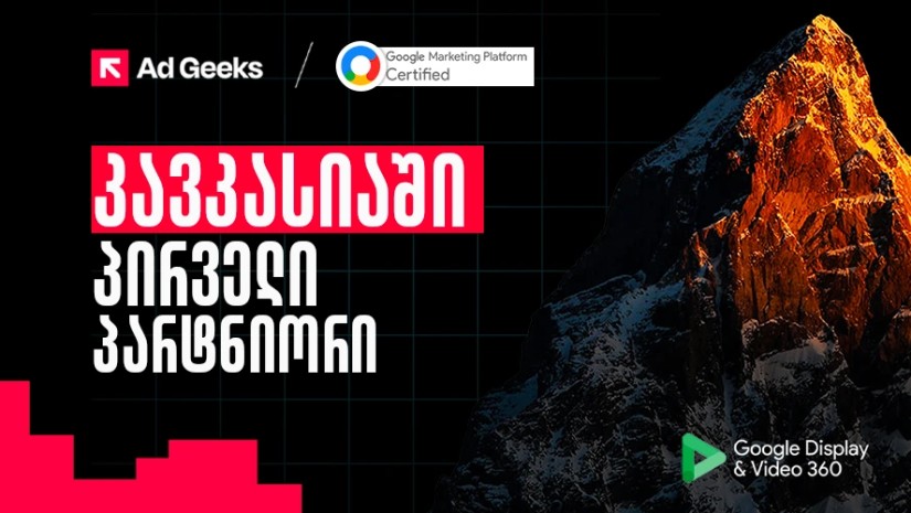 კავკასიის რეგიონში Google DV360-ის პირველი ოფიციალური პარტნიორი ქართული სააგენტო Ad Geeks გახდა