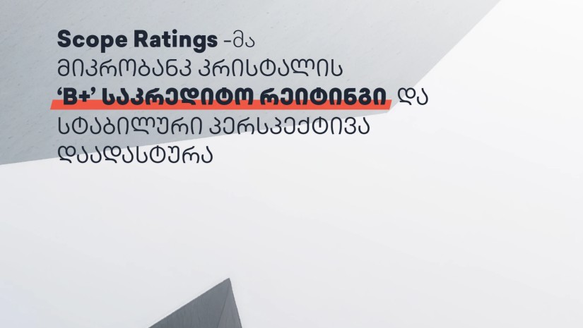 Scope Ratings-მა მიკრობანკ „კრისტალის“ B+ საკრედიტო რეიტინგი და სტაბილური პერსპექტივა დაადასტურა